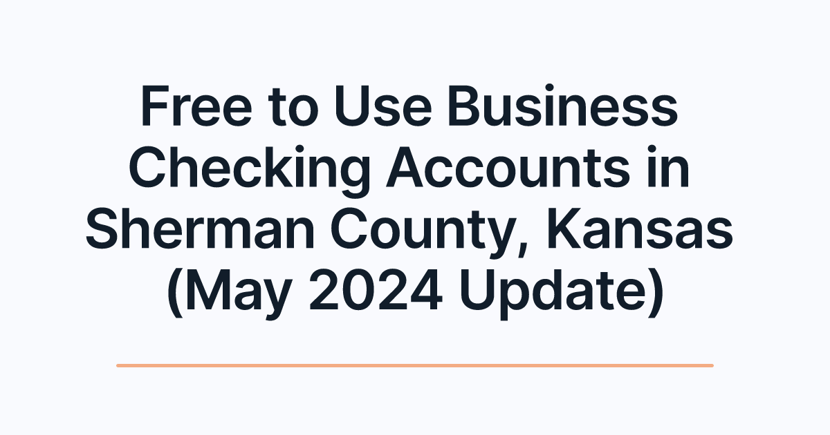 Free to Use Business Checking Accounts in Sherman County, Kansas (May 2024 Update)